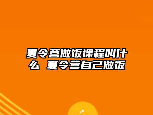 夏令營(yíng)做飯課程叫什么 夏令營(yíng)自己做飯