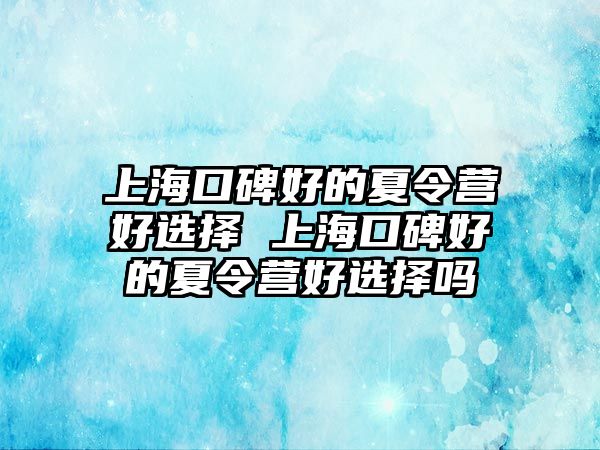 上海口碑好的夏令營好選擇 上海口碑好的夏令營好選擇嗎