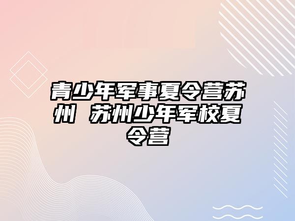 青少年軍事夏令營蘇州 蘇州少年軍校夏令營