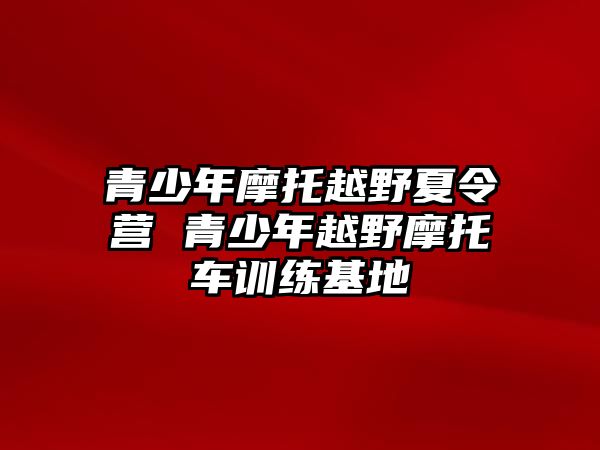 青少年摩托越野夏令營 青少年越野摩托車訓練基地