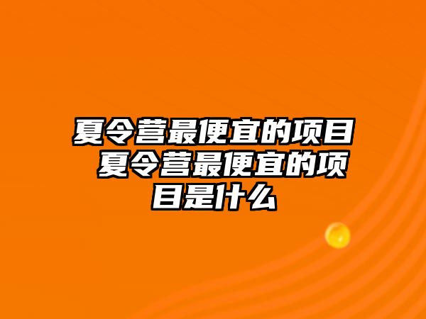 夏令營最便宜的項目 夏令營最便宜的項目是什么