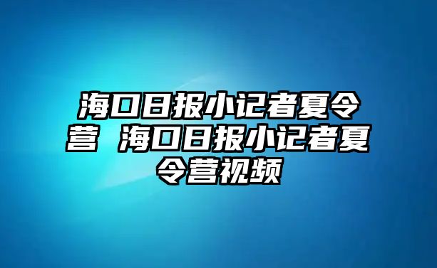 海口日報小記者夏令營 海口日報小記者夏令營視頻