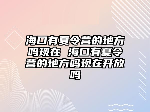 海口有夏令營的地方嗎現在 海口有夏令營的地方嗎現在開放嗎