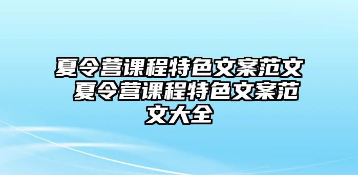 夏令營課程特色文案范文 夏令營課程特色文案范文大全