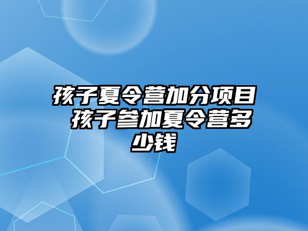 孩子夏令營加分項目 孩子參加夏令營多少錢