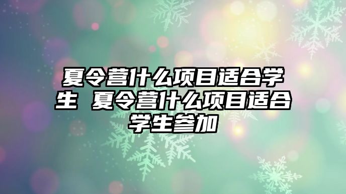 夏令營什么項目適合學生 夏令營什么項目適合學生參加