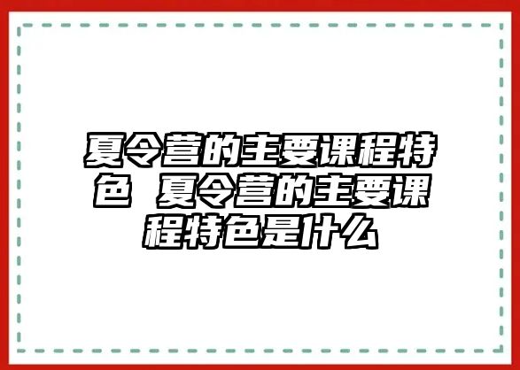 夏令營的主要課程特色 夏令營的主要課程特色是什么