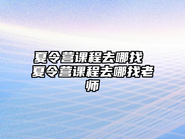 夏令營課程去哪找 夏令營課程去哪找老師