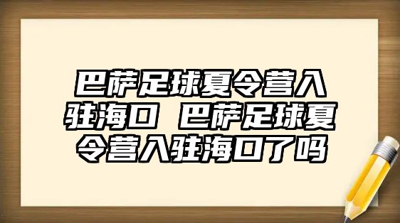 巴薩足球夏令營入駐海口 巴薩足球夏令營入駐海口了嗎