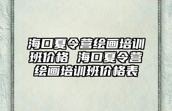 海口夏令營繪畫培訓班價格 海口夏令營繪畫培訓班價格表