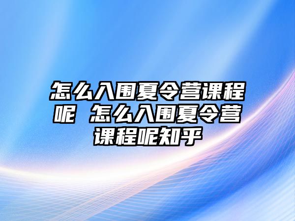 怎么入圍夏令營課程呢 怎么入圍夏令營課程呢知乎