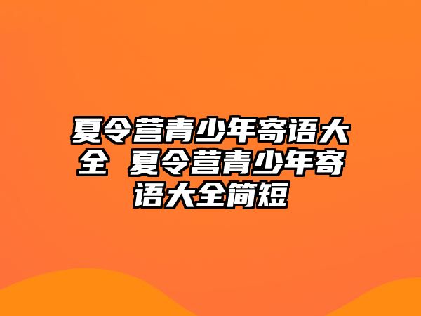 夏令營青少年寄語大全 夏令營青少年寄語大全簡短