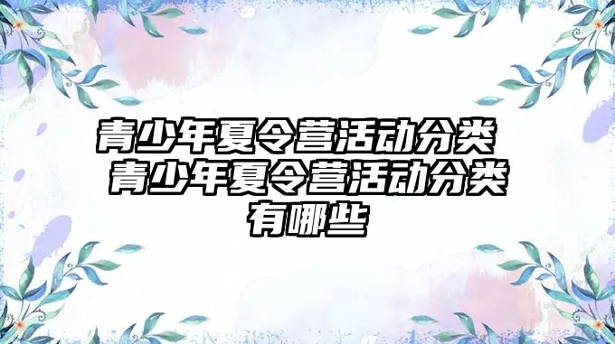 青少年夏令營活動(dòng)分類 青少年夏令營活動(dòng)分類有哪些