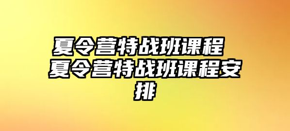 夏令營(yíng)特戰(zhàn)班課程 夏令營(yíng)特戰(zhàn)班課程安排