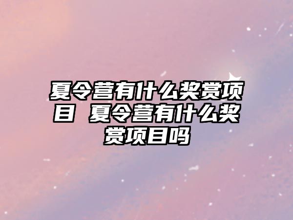 夏令營有什么獎賞項目 夏令營有什么獎賞項目嗎