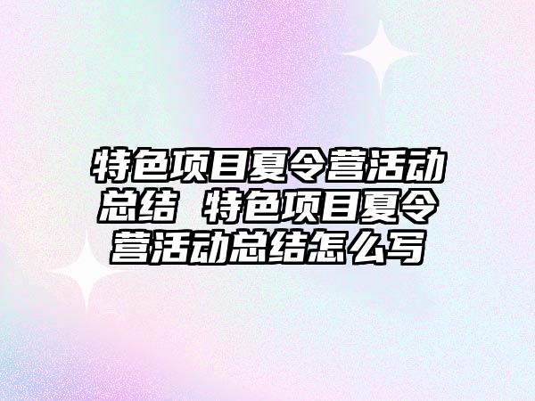 特色項目夏令營活動總結 特色項目夏令營活動總結怎么寫