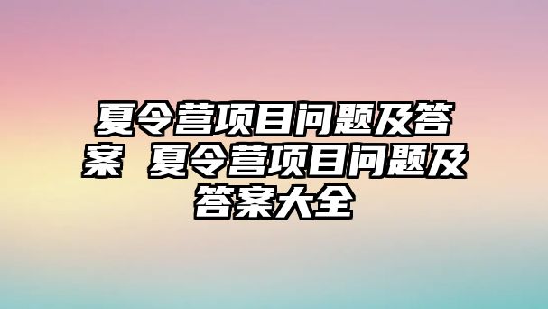 夏令營項目問題及答案 夏令營項目問題及答案大全