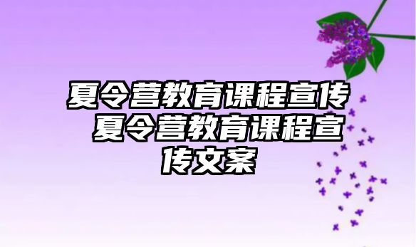 夏令營教育課程宣傳 夏令營教育課程宣傳文案