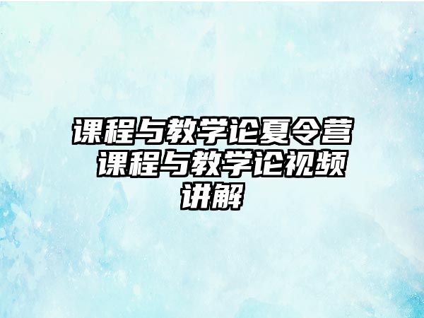 課程與教學(xué)論夏令營 課程與教學(xué)論視頻講解