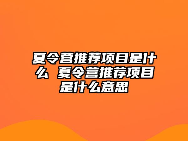 夏令營推薦項目是什么 夏令營推薦項目是什么意思