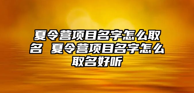 夏令營項目名字怎么取名 夏令營項目名字怎么取名好聽