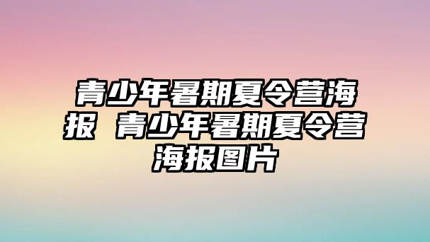 青少年暑期夏令營海報(bào) 青少年暑期夏令營海報(bào)圖片