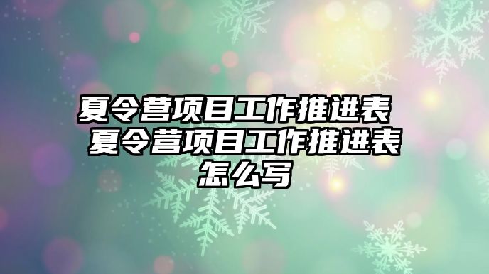 夏令營項目工作推進表 夏令營項目工作推進表怎么寫