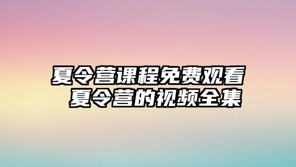 夏令營課程免費觀看 夏令營的視頻全集