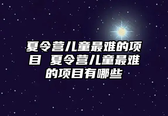 夏令營兒童最難的項目 夏令營兒童最難的項目有哪些