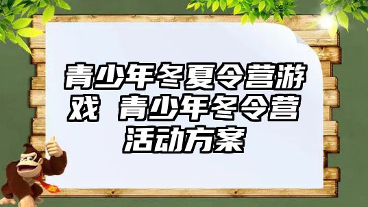 青少年冬夏令營(yíng)游戲 青少年冬令營(yíng)活動(dòng)方案