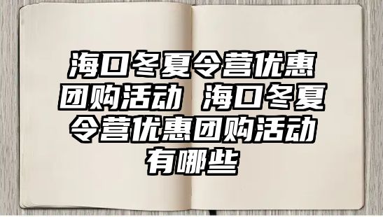 海口冬夏令營優惠團購活動 海口冬夏令營優惠團購活動有哪些