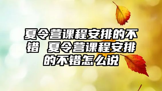 夏令營課程安排的不錯 夏令營課程安排的不錯怎么說