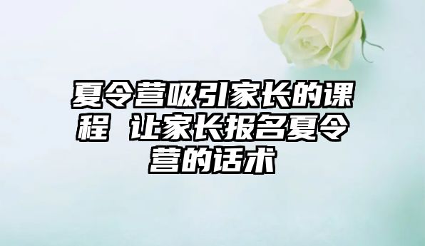 夏令營吸引家長的課程 讓家長報名夏令營的話術