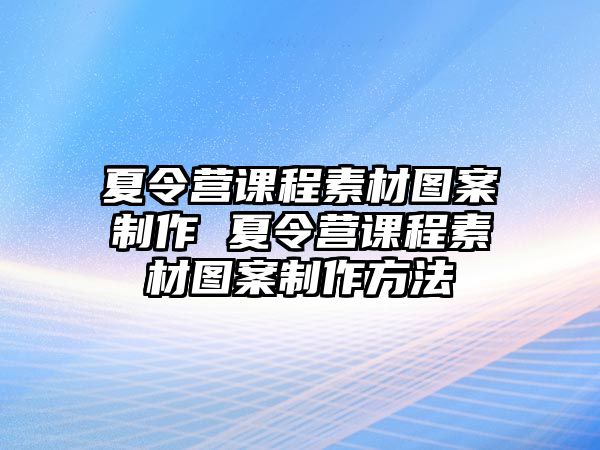 夏令營課程素材圖案制作 夏令營課程素材圖案制作方法