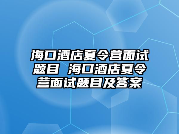 海口酒店夏令營面試題目 海口酒店夏令營面試題目及答案