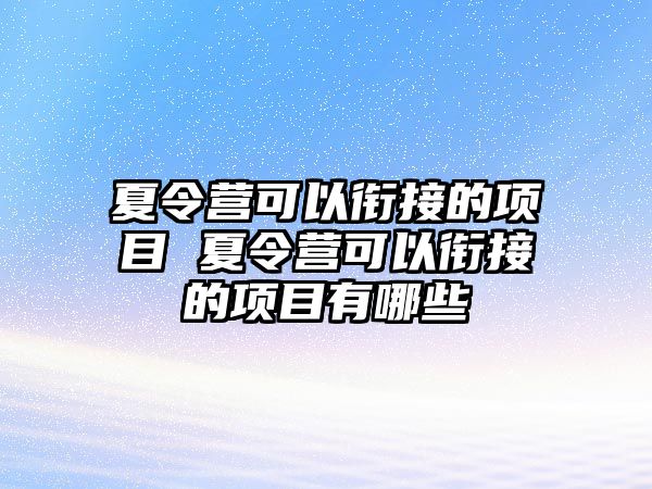 夏令營可以銜接的項目 夏令營可以銜接的項目有哪些