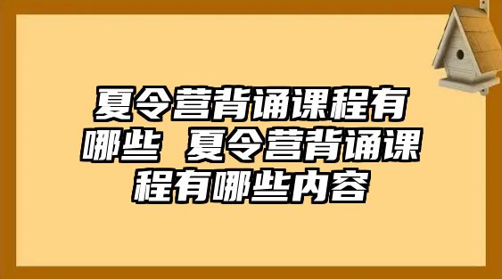 夏令營背誦課程有哪些 夏令營背誦課程有哪些內(nèi)容