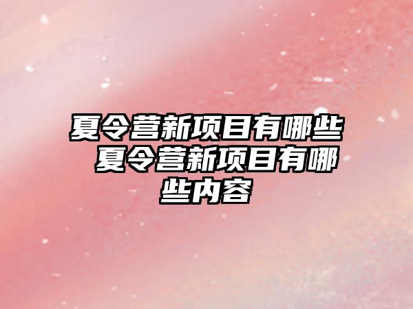 夏令營新項目有哪些 夏令營新項目有哪些內容