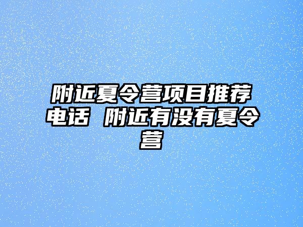 附近夏令營(yíng)項(xiàng)目推薦電話 附近有沒(méi)有夏令營(yíng)