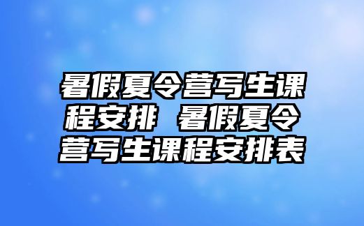 暑假夏令營(yíng)寫生課程安排 暑假夏令營(yíng)寫生課程安排表