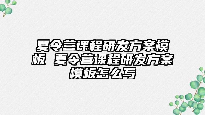 夏令營課程研發方案模板 夏令營課程研發方案模板怎么寫