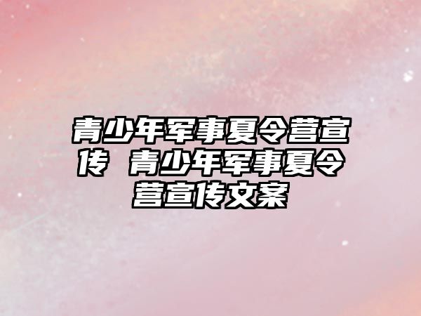 青少年軍事夏令營(yíng)宣傳 青少年軍事夏令營(yíng)宣傳文案