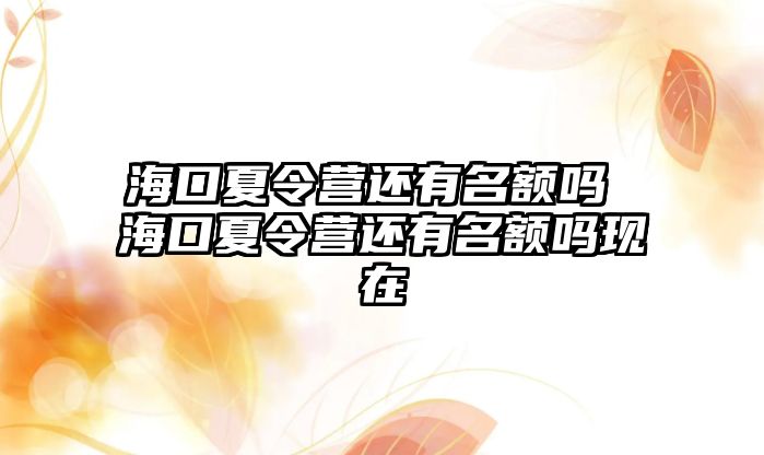 海口夏令營還有名額嗎 海口夏令營還有名額嗎現在