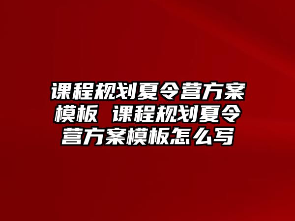 課程規劃夏令營方案模板 課程規劃夏令營方案模板怎么寫