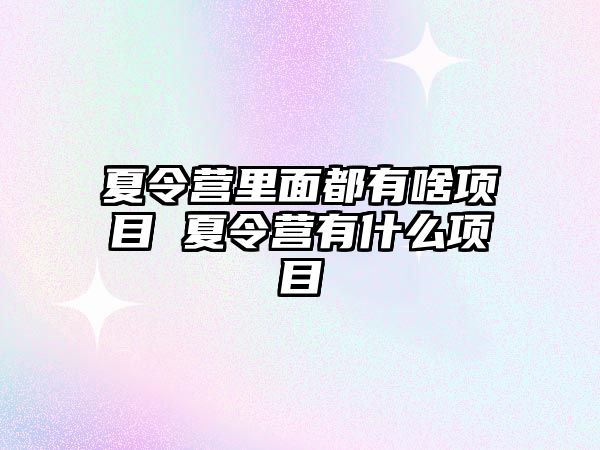 夏令營里面都有啥項目 夏令營有什么項目