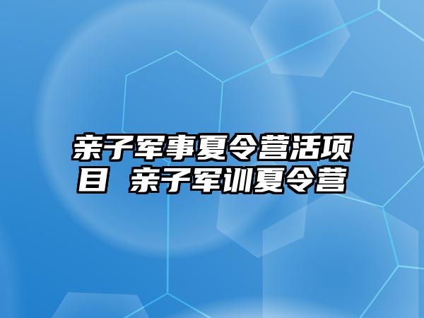 親子軍事夏令營活項目 親子軍訓夏令營