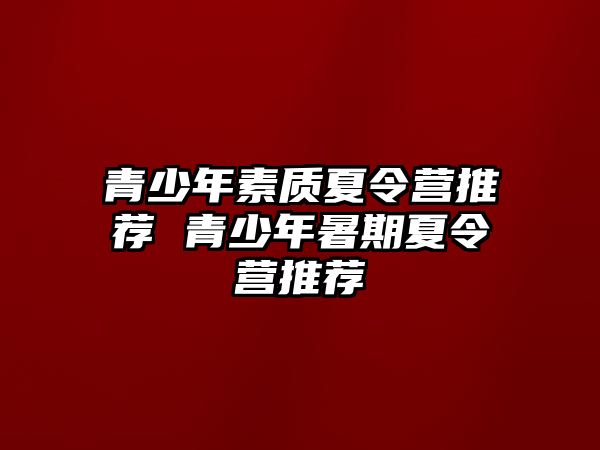 青少年素質夏令營推薦 青少年暑期夏令營推薦