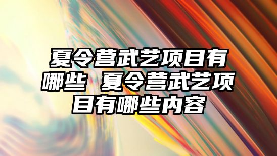 夏令營武藝項目有哪些 夏令營武藝項目有哪些內(nèi)容