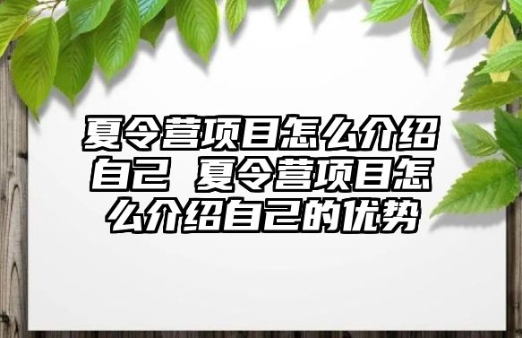 夏令營項目怎么介紹自己 夏令營項目怎么介紹自己的優(yōu)勢