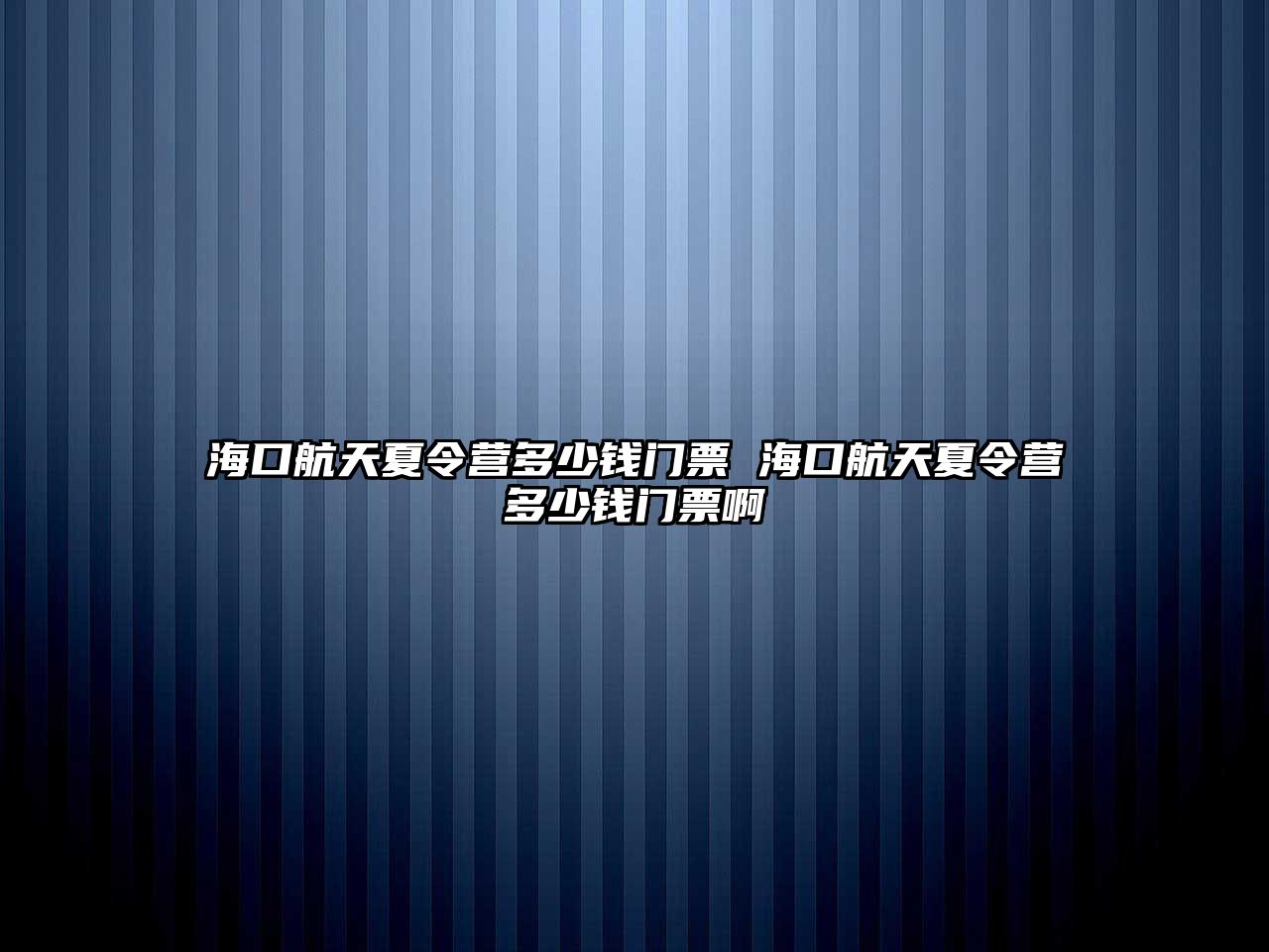 海口航天夏令營多少錢門票 海口航天夏令營多少錢門票啊